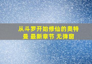 从斗罗开始修仙的奥特曼 最新章节 无弹窗